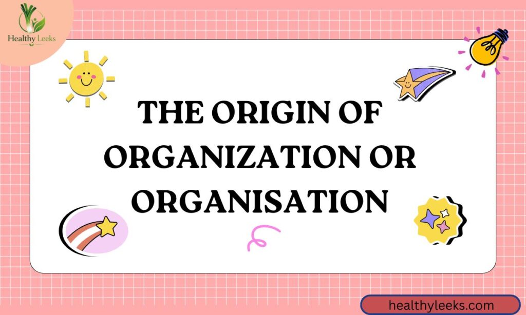 The Origin of Organization or Organisation