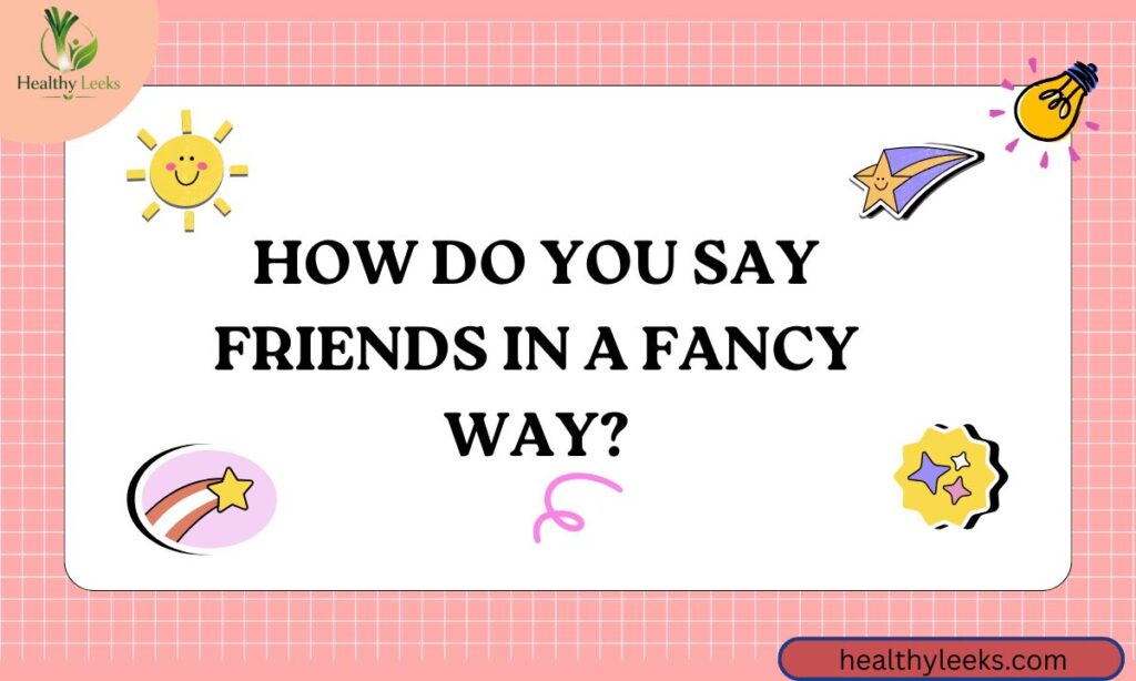 How Do You Say Friends in a Fancy Way